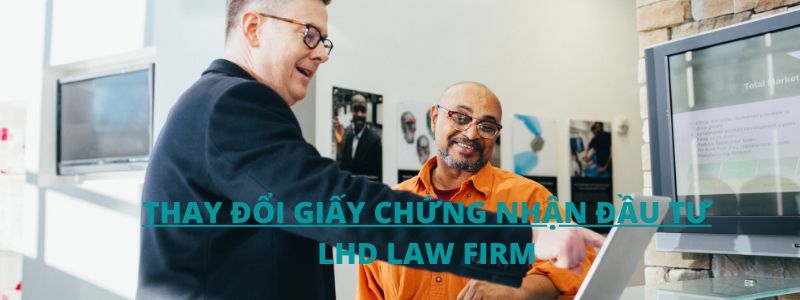 THAY ĐỔI GIẤY CHỨNG NHẬN ĐẦU TƯ - LHD LAW FIRM